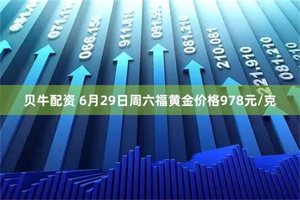 贝牛配资 6月29日周六福黄金价格978元/克