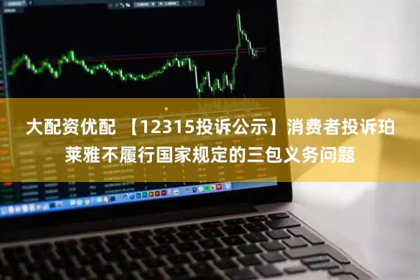 大配资优配 【12315投诉公示】消费者投诉珀莱雅不履行国家规定的三包义务问题
