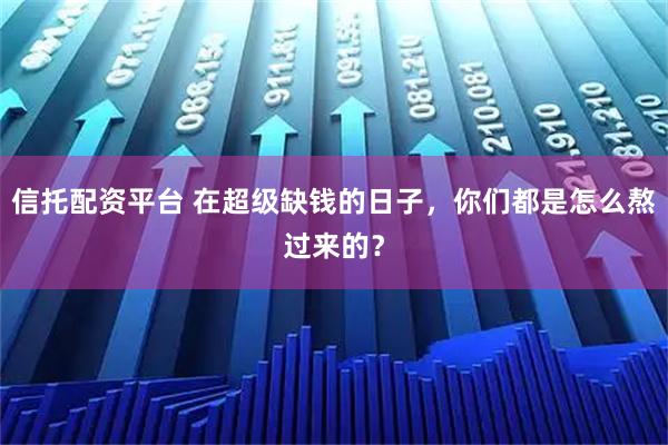 信托配资平台 在超级缺钱的日子，你们都是怎么熬过来的？