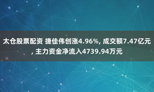 太仓股票配资 捷佳伟创涨4.96%, 成交额7.47亿元, 主力资金净流入4739.94万元
