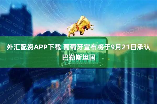 外汇配资APP下载 葡萄牙宣布将于9月21日承认巴勒斯坦国