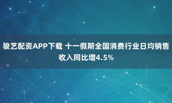 骏艺配资APP下载 十一假期全国消费行业日均销售收入同比增4.5%