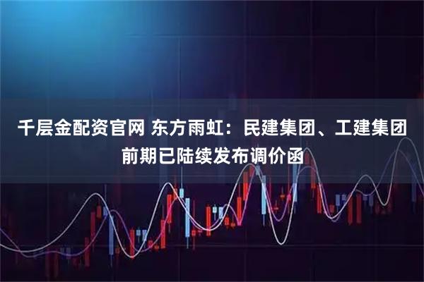 千层金配资官网 东方雨虹：民建集团、工建集团前期已陆续发布调价函