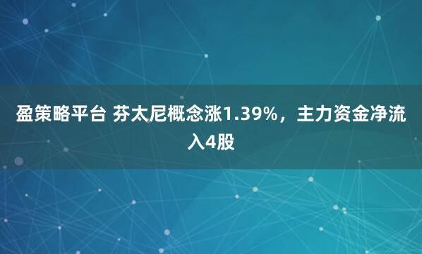 盈策略平台 芬太尼概念涨1.39%，主力资金净流入4股