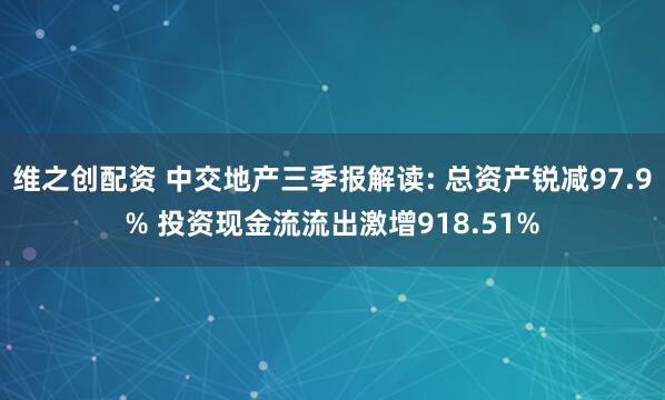 维之创配资 中交地产三季报解读: 总资产锐减97.9% 投资现金流流出激增918.51%