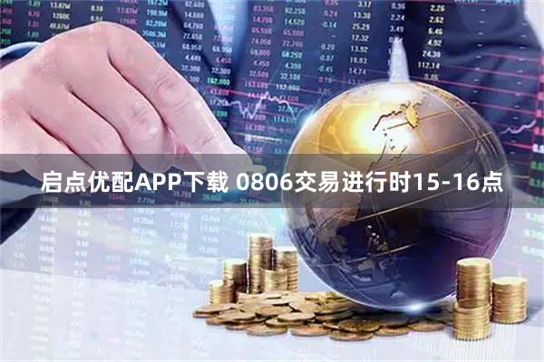 启点优配APP下载 0806交易进行时15-16点